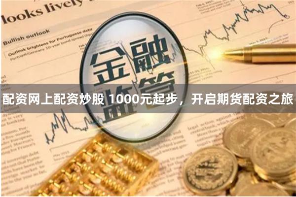 配资网上配资炒股 1000元起步，开启期货配资之旅