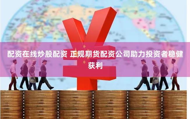 配资在线炒股配资 正规期货配资公司助力投资者稳健获利