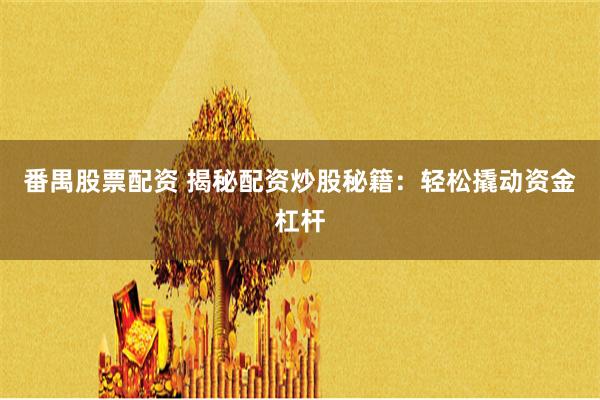 番禺股票配资 揭秘配资炒股秘籍：轻松撬动资金杠杆