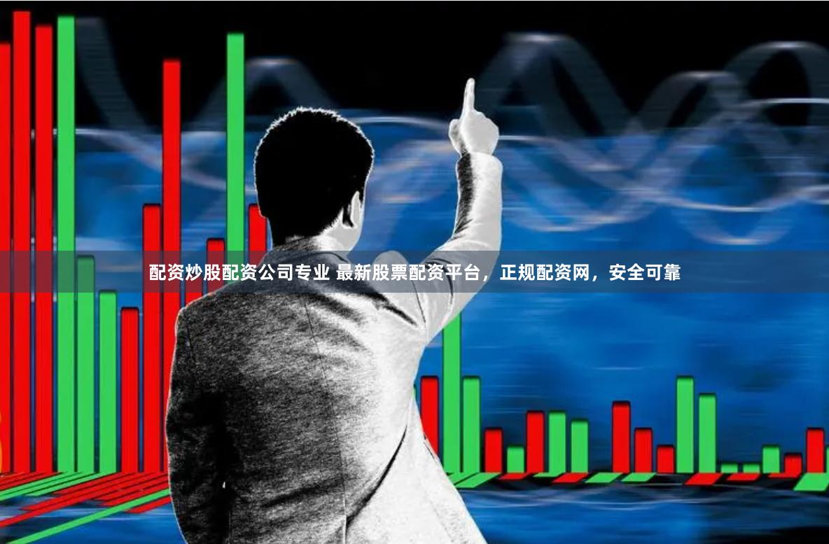配资炒股配资公司专业 最新股票配资平台，正规配资网，安全可靠