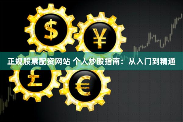 正规股票配资网站 个人炒股指南：从入门到精通