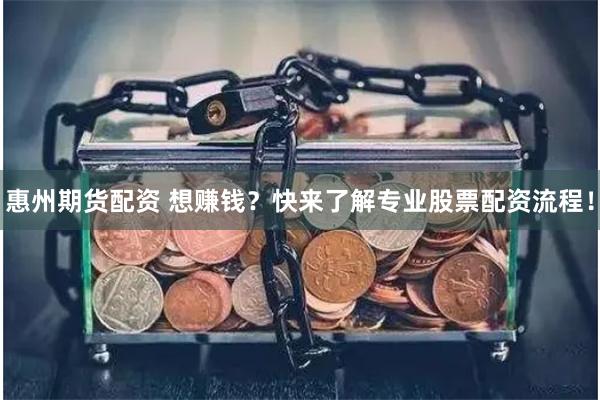 惠州期货配资 想赚钱？快来了解专业股票配资流程！