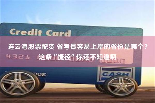 连云港股票配资 省考最容易上岸的省份是哪个？这条“捷径”你还不知道啊