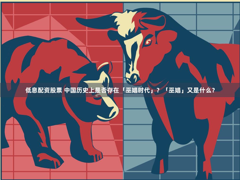 低息配资股票 中国历史上是否存在「巫娼时代」？「巫娼」又是什么？