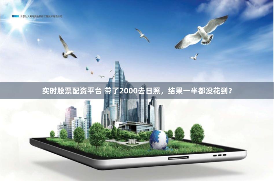 实时股票配资平台 带了2000去日照，结果一半都没花到？