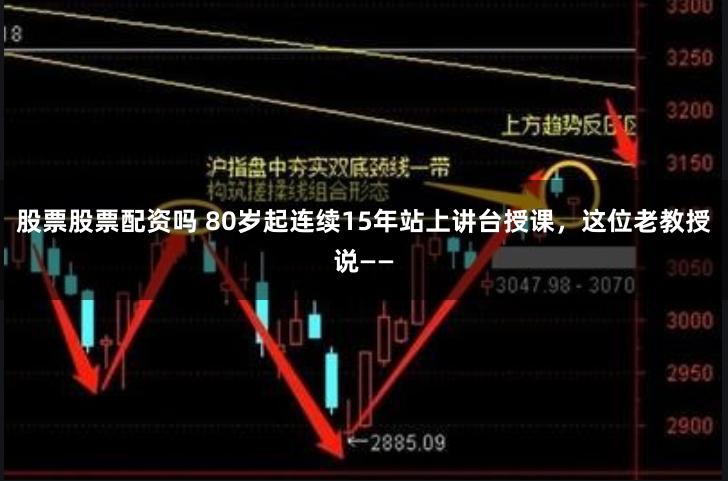 股票股票配资吗 80岁起连续15年站上讲台授课，这位老教授说——