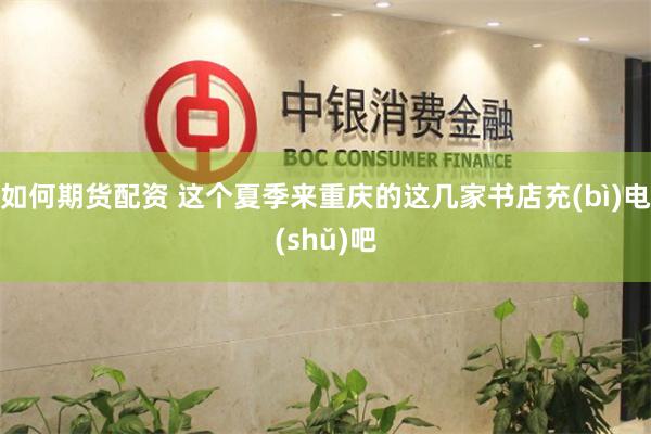 如何期货配资 这个夏季来重庆的这几家书店充(bì)电(shǔ)吧