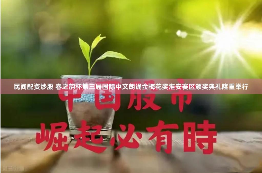 民间配资炒股 春之韵杯第三届国际中文朗诵金梅花奖淮安赛区颁奖典礼隆重举行