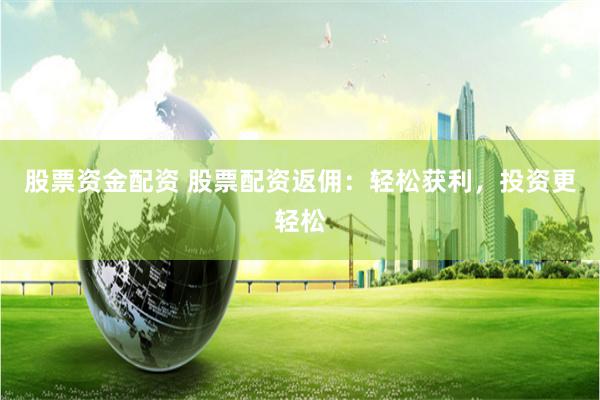 股票资金配资 股票配资返佣：轻松获利，投资更轻松
