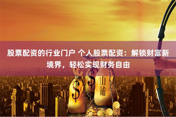 股票配资的行业门户 个人股票配资：解锁财富新境界，轻松实现财务自由
